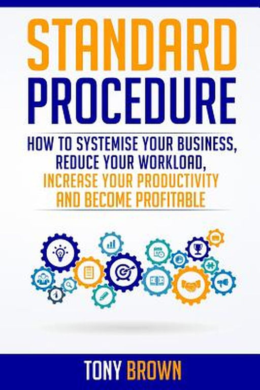 Standard Procedure: How to Systemise Your Business, Reduce Your Workload, Increase Your Productivit by Brown, Tony L.