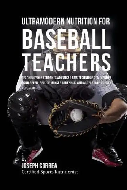 Ultramodern Nutrition for Baseball Teachers: Teaching Your Students Advanced RMR Techniques to Improve Hand Speed, Reduce Muscle Soreness, and Acceler by Correa (Certified Sports Nutritionist)