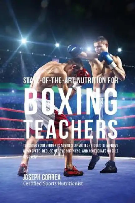 State-Of-The-Art Nutrition for Boxing Teachers: Teaching Your Students Advanced RMR Techniques to Improve Hand Speed, Reduce Muscle Soreness, and Acce by Correa (Certified Sports Nutritionist)
