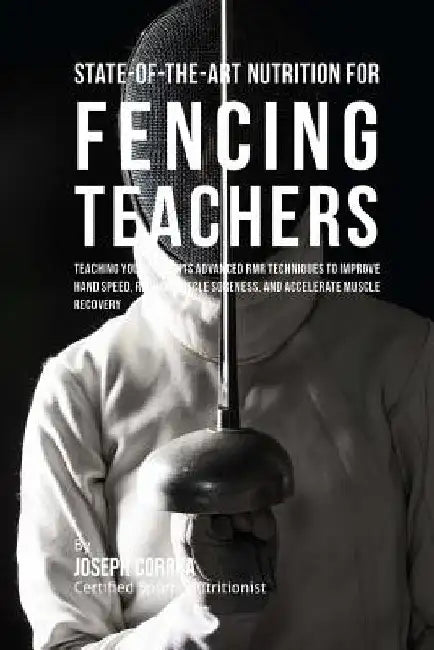 State-Of-The-Art Nutrition for Fencing Teachers: Teaching Your Students Advanced RMR Techniques to Improve Hand Speed, Reduce Muscle Soreness, and Acc by Correa (Certified Sports Nutritionist)