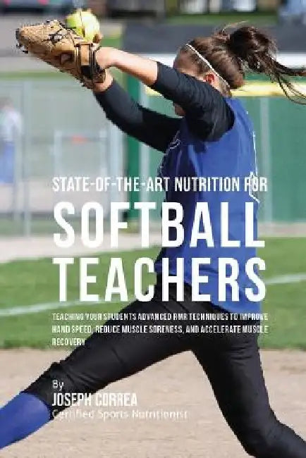 State-Of-The-Art Nutrition for Softball Teachers: Teaching Your Students Advanced RMR Techniques to Improve Hand Speed, Reduce Muscle Soreness, and Ac by Correa (Certified Sports Nutritionist)