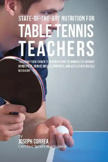 State-Of-The-Art Nutrition for Table Tennis Teachers: Teaching Your Students Advanced RMR Techniques to Improve Hand Speed, Reduce Muscle Soreness, an by Correa (Certified Sports Nutritionist)