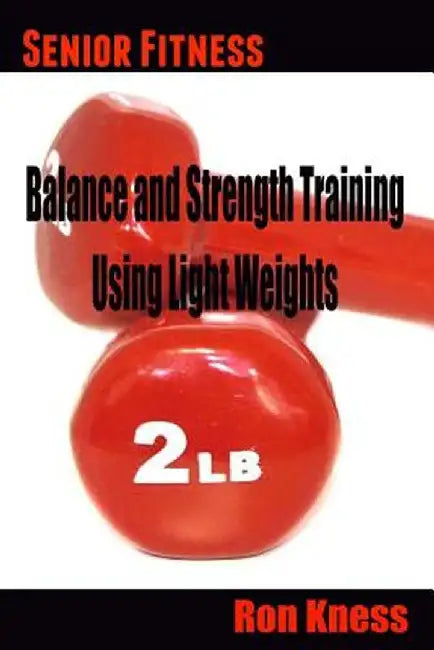 Senior Fitness - Balance and Strength Training Using Light Weights by Kness, Ron