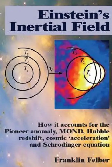 Einstein's Inertial Field: How it accounts for the Pioneer anomaly, MOND, Hubble redshift, cosmic 'acceleration' and Schrodinger equation by Franklin Felber