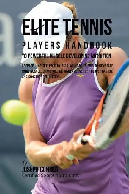 Elite Tennis Players Handbook to Powerful Muscle Developing Nutrition: Prepare Like the Pros by Escalating Your RMR to Generate More Muscle, Eliminate by Joseph Correa