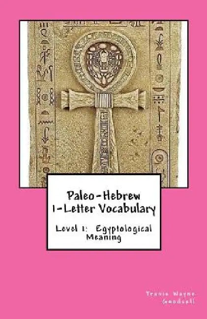 Paleo-Hebrew 1-Letter Vocabulary: Level 1: Egyptological Meaning by Travis Wayne Goodsell