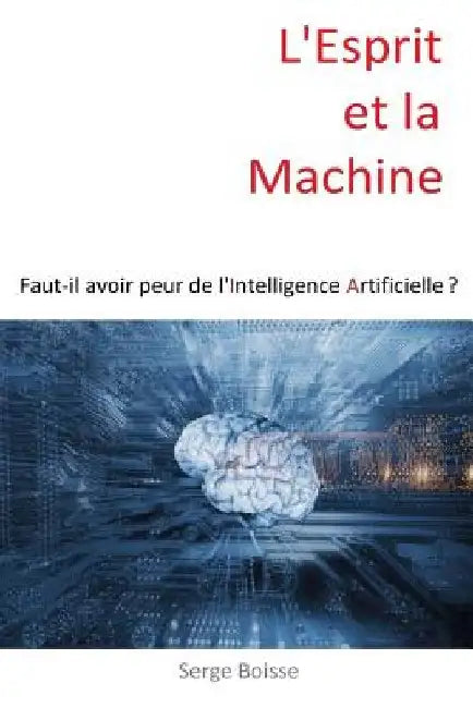 L'esprit et la Machine: Faut-il avoir peur de l'Intelligence Artificielle ? by Boisse, Serge