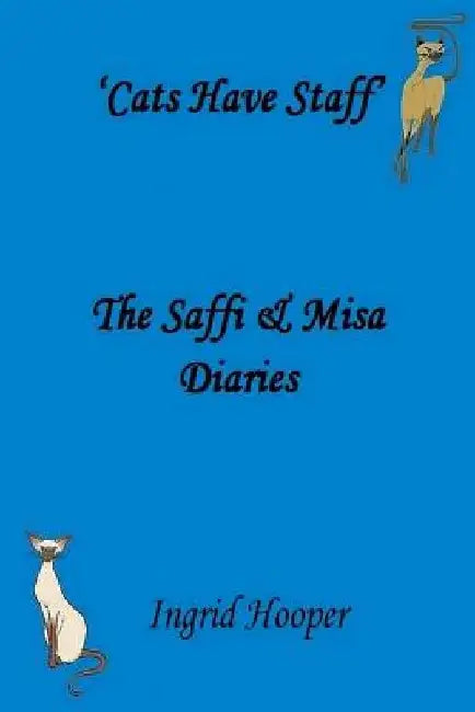 Cats Have Staff: The Saffi & Misa Diaries by Ingrid Hooper