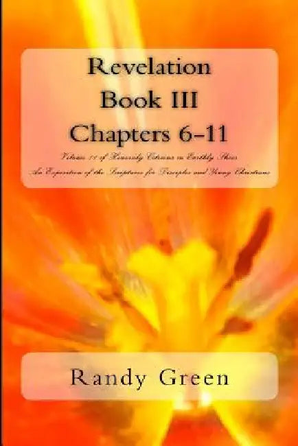 Revelation Book III: Chapters 6-11: Volume 11 of Heavenly Citizens in Earthly Shoes, An Exposition of the Scriptures for Disciples and Young Christian by Randy Green