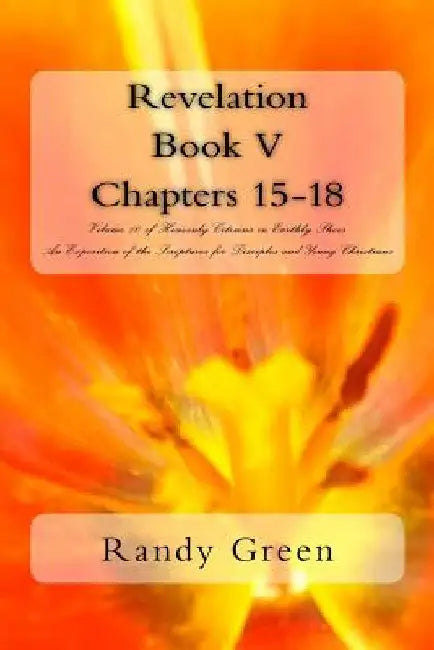 Revelation Book V: Chapters 15-18: Volume 10 of Heavenly Citizens in Earthly Shoes, An Exposition of the Scriptures for Disciples and Young Christians by Randy Green