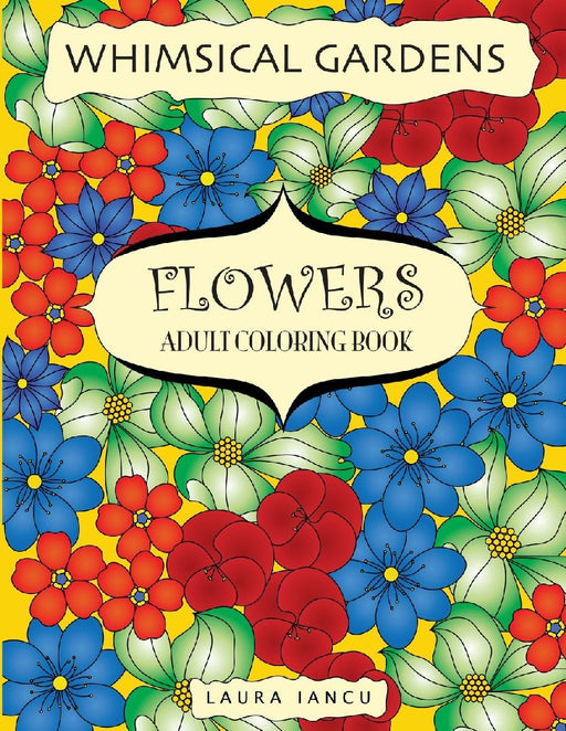 Flowers Adult Coloring Book (Whimsical Gardens): A Flowery Coloring Book for Adults Featuring Anima  by Laura Iancu