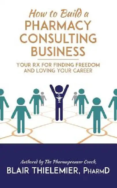 How to Build a Pharmacy Consulting Business: Your Rx for Finding Freedom and Lo by Blair Thielemier Pharmd
