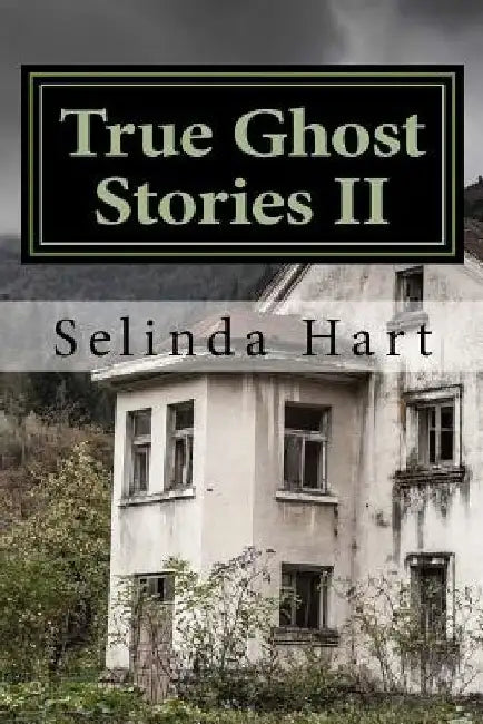 True Ghost Stories II: Frightening Accounts of Haunted Houses, Paranormal Mysteries, and Unexplained Phenomena by Selinda Hart