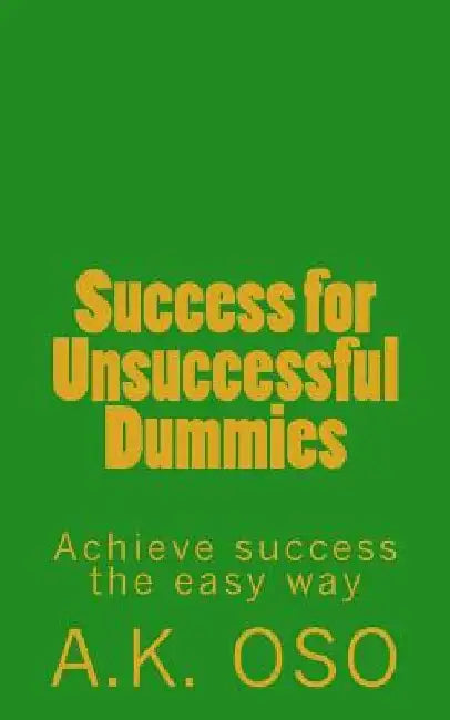 Success for Unsuccessful Dummies: Achieve success the easy way by A. K. Oso