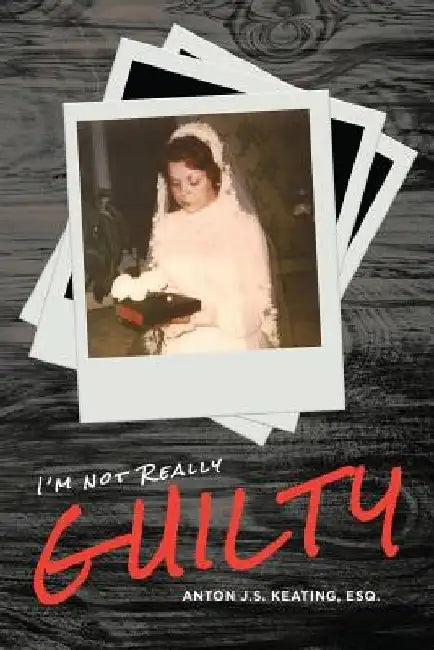 I'm Not Really Guilty by Anton J. S. Keating Esq