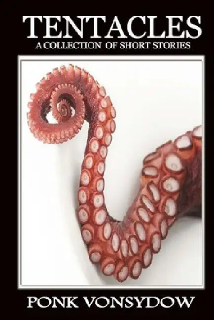 Tentacles: A Collection of Short Stories by Ponk Vonsydow
