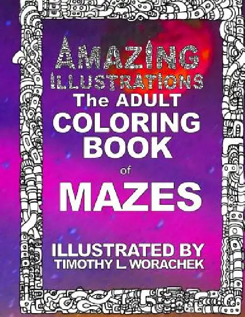 Amazing Illustrations-Mazes by Timothy L. Worachek, Timothy L. Worachek