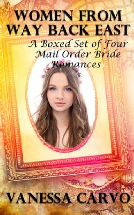 Women From Way Back East: A Boxed Set of Four Mail Order Bride Romances by Vanessa Carvo
