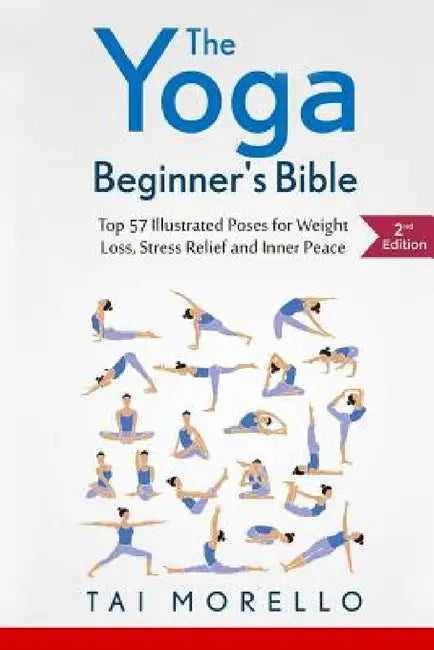 The Yoga Beginner's Bible: Top 63 Illustrated Poses for Weight Loss, Stress Relief and Inner Peace by Tai Morello