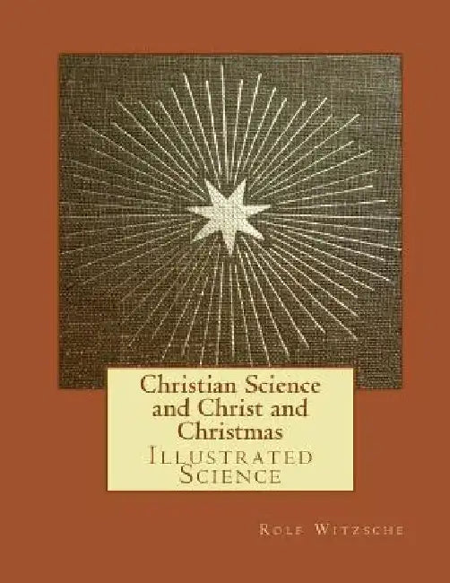 Christian Science and Christ and Christmas: Illustrated Science by Rolf A. F. Witzsche