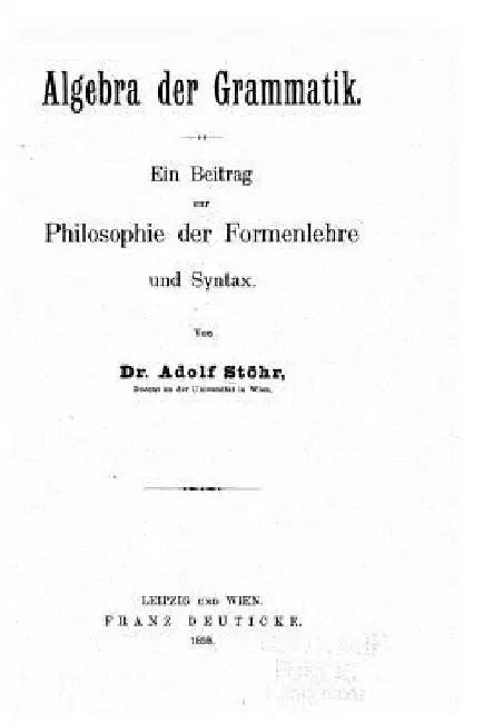 Algebra der Grammatik, ein Beitrag zur Philosophie der Formenlehre und Syntax by Stohr, Adolf