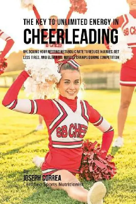 The Key to Unlimited Energy in Cheerleading: Unlocking Your Resting Metabolic Rate to Reduce Injuries, Get Less Tired, and Eliminate Muscle Cramps dur by Correa (Certified Sports Nutritionist)