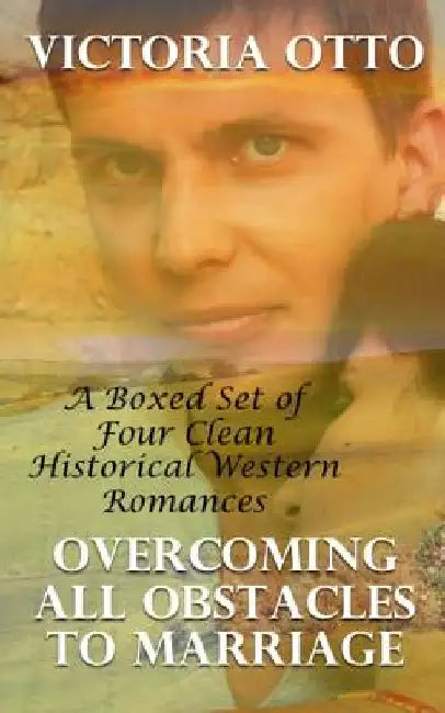 Overcoming All Obstacles To Marriage: A Boxed Set of Four Clean Historical Romances by Victoria Otto