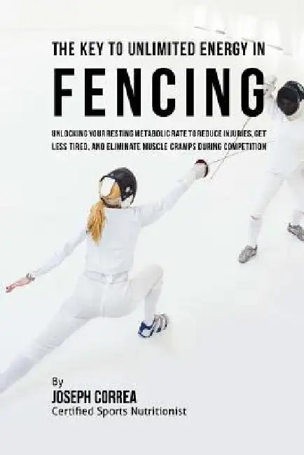 The Key to Unlimited Energy in Fencing: Unlocking Your Resting Metabolic Rate to Reduce Injuries, Get Less Tired, and Eliminate Muscle Cramps during C by Correa (Certified Sports Nutritionist)