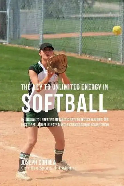 The Key to Unlimited Energy in Softball: Unlocking Your Resting Metabolic Rate to Reduce Injuries, Get Less Tired, and Eliminate Muscle Cramps during by Correa (Certified Sports Nutritionist)