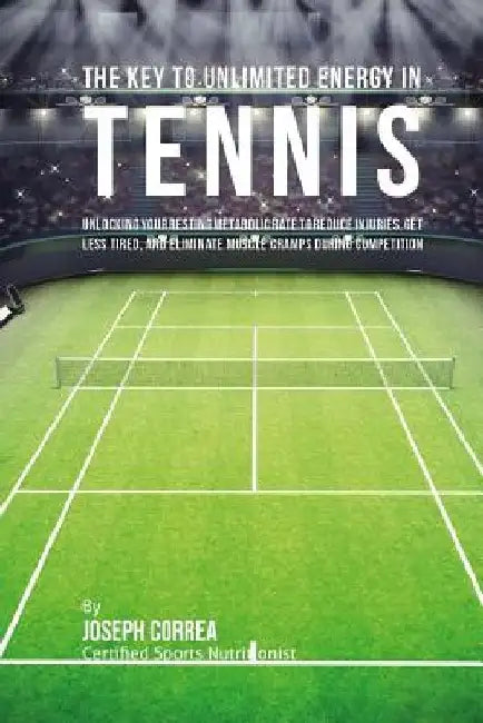 The Key to Unlimited Energy in Tennis: Unlocking Your Resting Metabolic Rate to Reduce Injuries, Get Less Tired, and Eliminate Muscle Cramps during Co by Correa (Certified Sports Nutritionist)