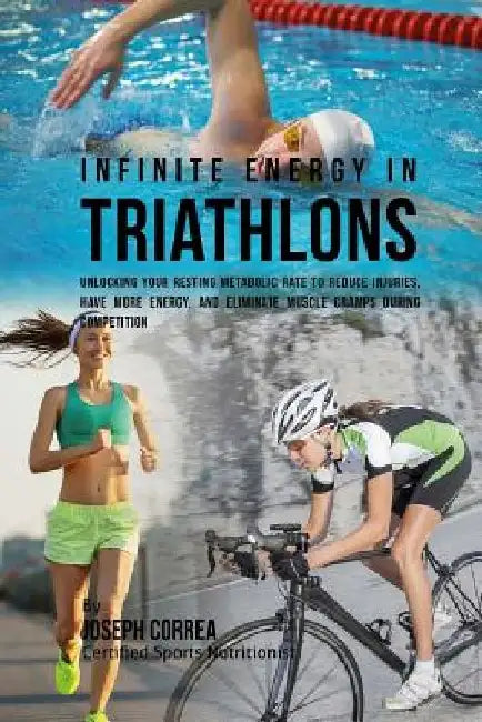 Infinite Energy in Triathlons: Unlocking Your Resting Metabolic Rate to Reduce Injuries, Have More Energy, and Eliminate Muscle Cramps during Competi by Correa (Certified Sports Nutritionist)