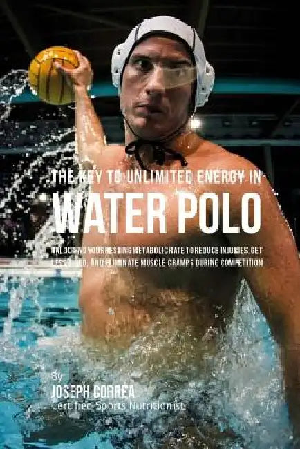 The Key to Unlimited Energy in Water Polo: Unlocking Your Resting Metabolic Rate to Reduce Injuries, Get Less Tired, and Eliminate Muscle Cramps durin by Correa (Certified Sports Nutritionist)
