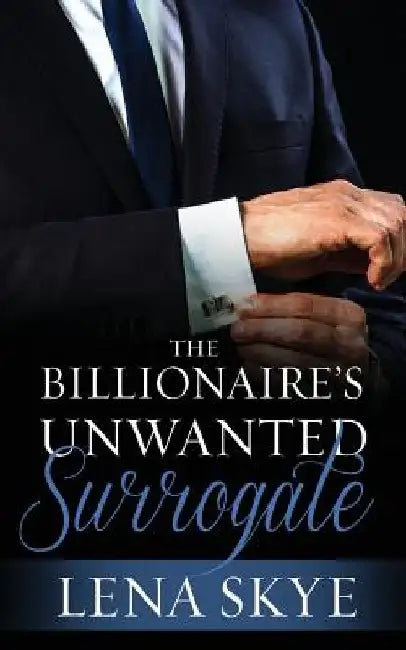 The Billionaire's Unwanted Surrogate by Lena Skye