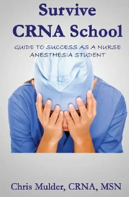 Survive CRNA School: Guide to Success as a Nurse Anesthesia Student by Chris Mulder