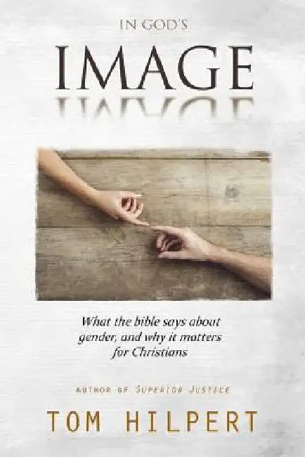 In God's Image: What the Bible says about gender, and why it matters for Christians by Tom Hilpert