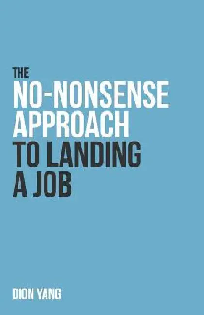 The No-Nonsense Approach to Landing a Job: A straight to the point book on what you need to fix and how to present yourself in order to land a job by Dion Yang