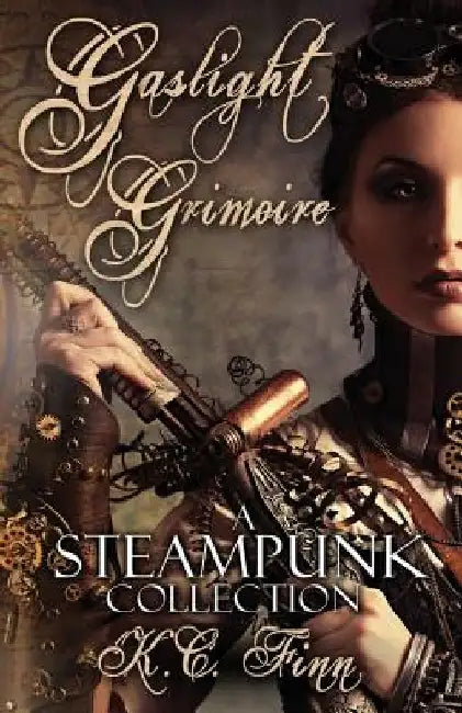 Gaslight Grimoire: A Steampunk Collection by K. C. Finn