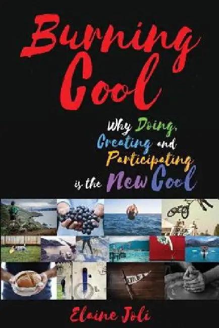 Burning Cool: Why Doing, Creating and Participating is the New Cool by Elaine Joli