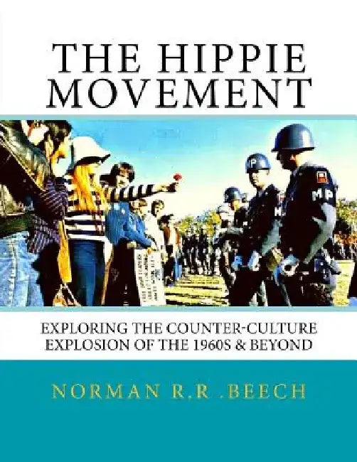 The Hippie Movement: Exploring the Counter-Culture Explosion of the 1960s & Beyond by Norman R. R. Beech
