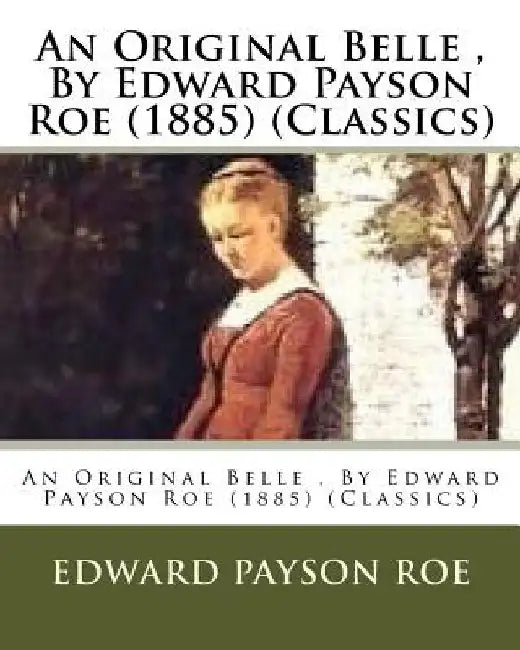An Original Belle, By Edward Payson Roe (1885) (Classics) by Edward Payson Roe