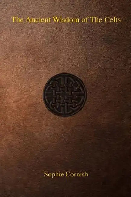 The Ancient Wisdom of The Celts by Sophie Cornish