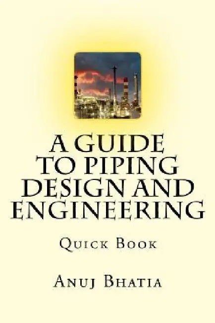 A Guide To Piping Design and Engineering: Quick Book by Anuj Bhatia