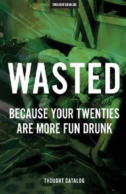 Wasted: Because Your Twenties Are More Fun Drunk by Thought Catalog