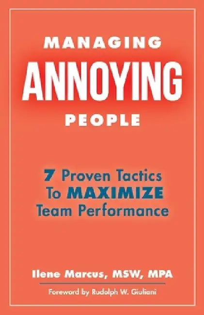 Managing Annoying People: 7 Proven Tactics To Maximize Team Performance by Rudolph W. Giuliani