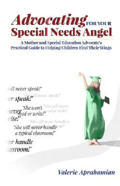 Advocating for your Special Needs Angel: A Mother and Special Education Advocate's Practical Guide to Helping Children Find Their Wings by Valerie Aprahamian