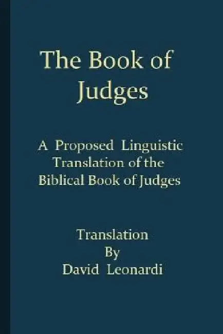 The Book of Judges: A Proposed Linguistic Translation of the Biblical Book of Judges from Ancient Hebrew into English by David J. Leonardi