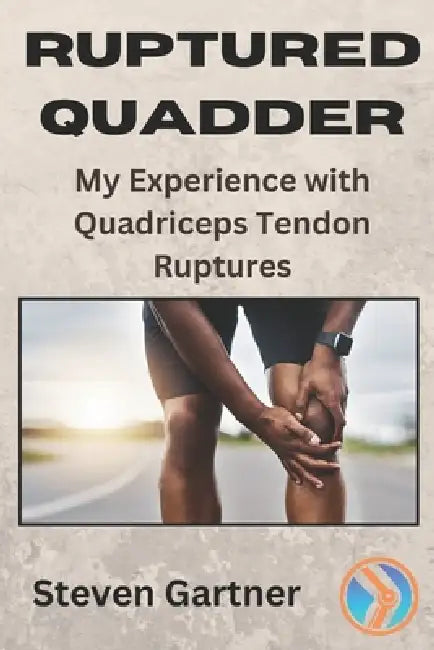 Ruptured Quadder: My Experience with Bilateral Quadriceps Tendon Rupture by Steven Gartner