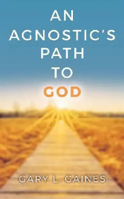 An Agnostic's Path to God by Gary L. Gaines