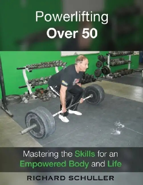 Powerlifting Over 50: Mastering the Skills for an Empowered Body and Life by Richard Schuller