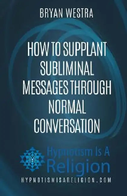 How To Supplant Subliminal Messages Through Normal Conversation by Bryan Westra